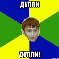 ДУПЛИ ДУПЛИ!