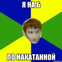 я на б по накатанной