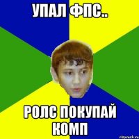 Упал ФПС.. Ролс покупай комп