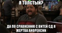 Я толстый? Да по сравнению с витей сд я жертва анорексии