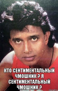  Кто сентиментальный чмошник ? Я сентиментальный чмошник ?