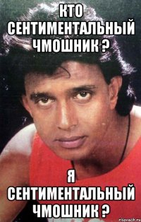 Кто сентиментальный чмошник ? Я сентиментальный чмошник ?