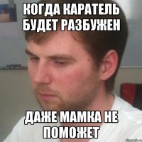 когда каратель будет разбужен даже мамка не поможет