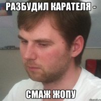 разбудил карателя - смаж жопу