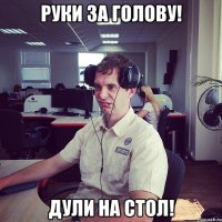 Руки за голову! Дули на стол!