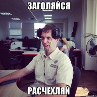 заголяйся расчехляй