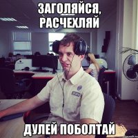 заголяйся, расчехляй дулей поболтай
