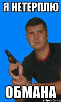 Я нетерплю обмана