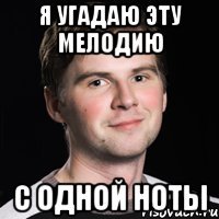 я угадаю эту мелодию с одной ноты