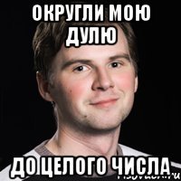 округли мою дулю до целого числа