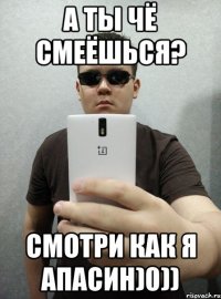 А ты чё смеёшься? Смотри как я апасин)0))
