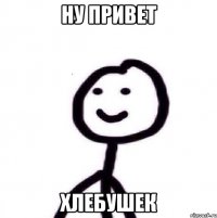 ну привет хлебушек