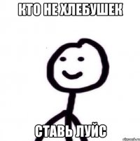 кто не хлебушек ставь луйс