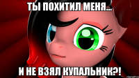 Ты похитил меня... И НЕ ВЗЯЛ КУПАЛЬНИК?!
