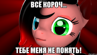 Всё короч... Тебе меня не понять!