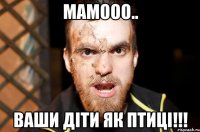 МАМООО.. ВАШИ ДIТИ ЯК ПТИЦI!!!
