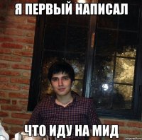 я первый написал что иду на мид