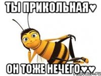 ты прикольная♥ он тоже нечего♥♥