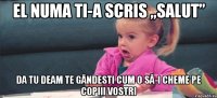 el numa ti-a scris „salut” da tu deam te gândesti cum o să-i cheme pe copiii vostri