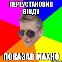 Переустановив вінду показав махно