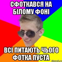 Сфоткався на білому фоні всі питають чього фотка пуста