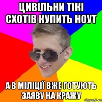 Цивільни тікі схотів купить ноут а в міліції вже готують заяву на кражу