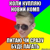 коли купляю новий комп питаю чи сразу буде лагать