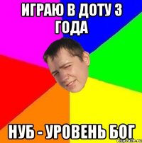 играю в доту 3 года нуб - уровень БОГ
