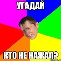 угадай кто не нажал?
