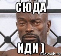 сюда иди )