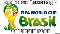 При тьме ночной, при свете дня Fifa я люблю тебя)))