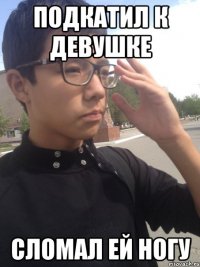 Подкатил к девушке Сломал ей ногу