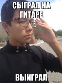 Сыграл на гитаре Выиграл