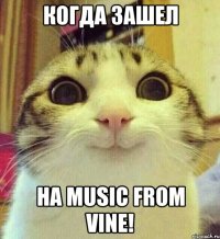 Когда зашел на Music from Vine!