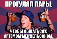 Прогулял пары, чтобы общаться с Артёмом Мендельсоном.
