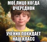 моё лицо когда очередной ученик покидает наш класс