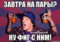 завтра на пары? ну фиг с ним!