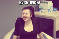 Кусь-кусь! 