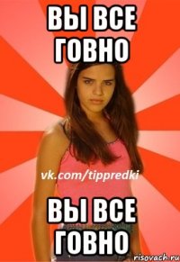 Вы все говно Вы все говно