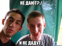 Не дают?:/ И не дадут:)