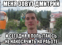 меня зовут дмитрий и сегодня я попытаюсь не накосячить на работе