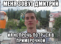 Меня зовут дмитрий ия не прочь потр**ся в примерочной