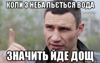 КОЛИ З НЕБА ЛЬЄТЬСЯ ВОДА ЗНАЧИТЬ ЙДЕ ДОЩ