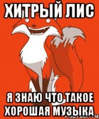 Хитрый Лис я знаю что такое хорошая музыка