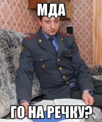 Мда Го на речку?