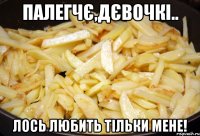 Палегчє,дєвочкі.. Лось любить тільки мене!