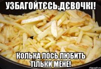 Узбагойтєсь,дєвочкі! Колька Лось любить тільки мене!
