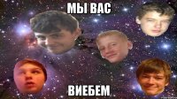 мы вас виебем