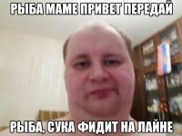 Рыба маме привет передай Рыба, сука фидит на лайне