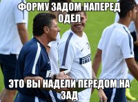 форму задом наперед одел Это вы надели передом на зад